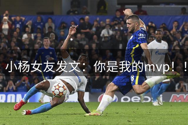 小杨女友发文：你是我的mvp！！！太甜了！！