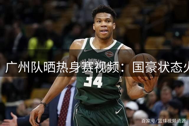 广州队晒热身赛视频：国豪状态火热持续进步